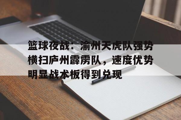 关于篮球夜战：渝州天虎队强势横扫庐州霹雳队，速度优势明显战术板得到兑现的信息