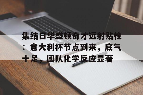 集结日华盛顿奇才远射贴柱：意大利杯节点到来，底气十足，团队化学反应显著的简单介绍